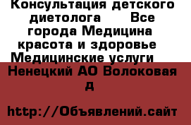 Консультация детского диетолога 21 - Все города Медицина, красота и здоровье » Медицинские услуги   . Ненецкий АО,Волоковая д.